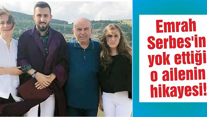 Emrah Serbes’in yok ettiği o ailenin hikayesi!