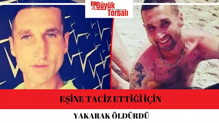 Eşine taciz ettiği için yakarak öldürdü