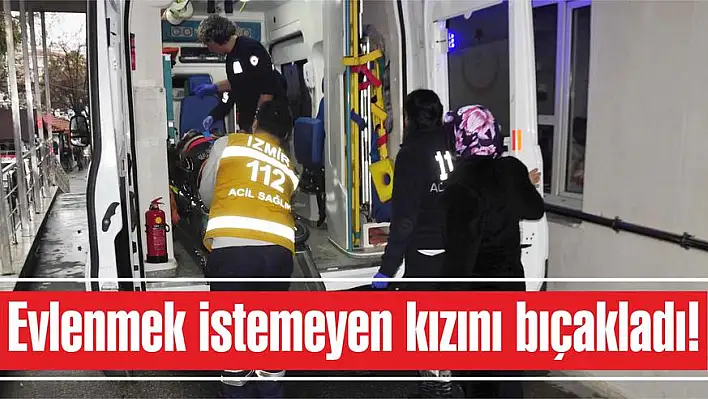 Evlenmek istemeyen kızını bıçakladı!