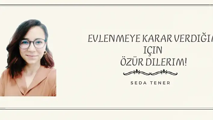 Evlenmeye karar verdiğim için özür dilerim!