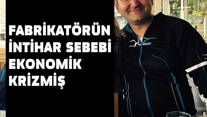 FABRİKATÖRÜN İNTİHAR SEBEBİ EKONOMİK KRİZMİŞ