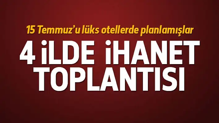 FETÖ 4 ilde darbe toplantısı yapmış