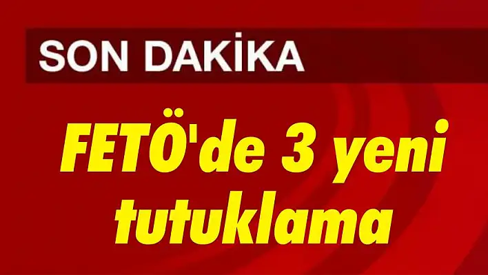 FETÖ’de 3 yeni tutuklama