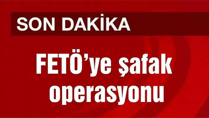 FETÖ’ye şafak operasyonu