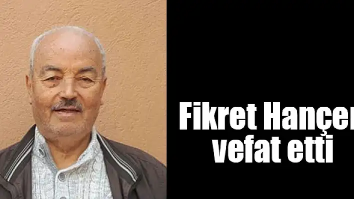 FİKRET HANÇER VEFAT ETTİ