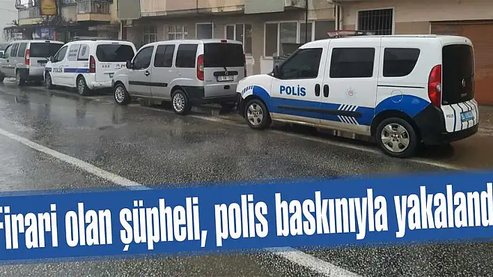 Firari olan şüpheli, polis baskınıyla yakalandı