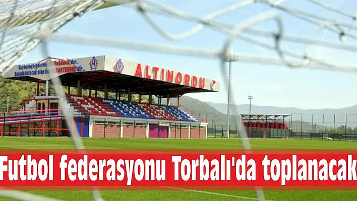 Futbol federasyonu Torbalı’da toplanacak