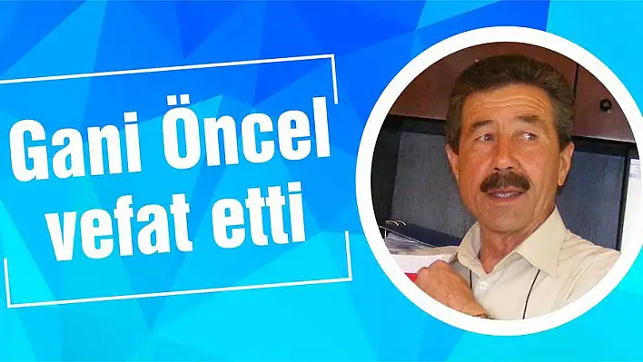 Gani Öncel vefat etti