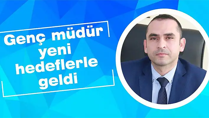 Genç müdür yeni hedeflerle geldi