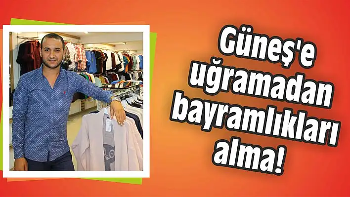 Güneş’e uğramadan bayramlıkları alma!