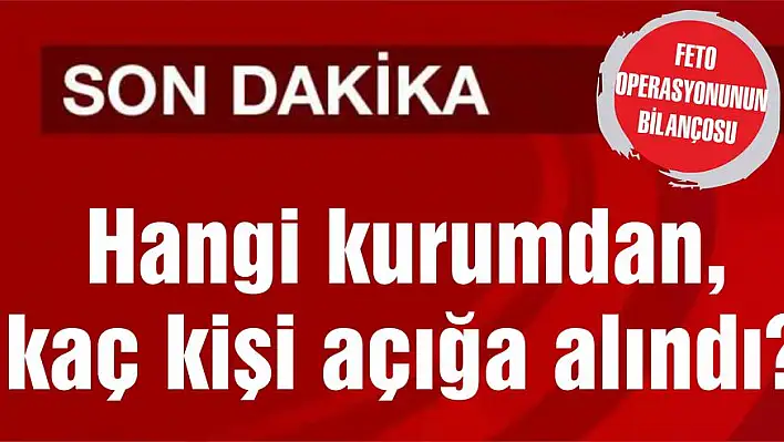 Hangi kurumdan, kaç kişi açığa alındı?