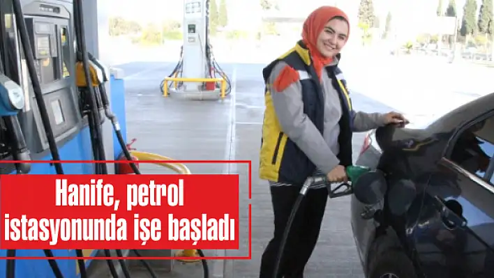 Hanife, petrol istasyonunda işe başladı