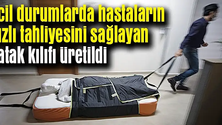Hastaların hızlı tahliyesini sağlayan yatak kılıfı üretildi