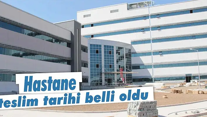 Hastane teslim tarihi belli oldu