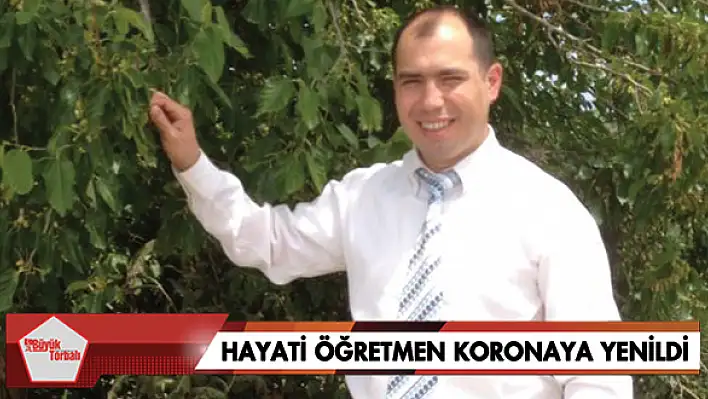 Hayati öğretmen koronaya yenildi