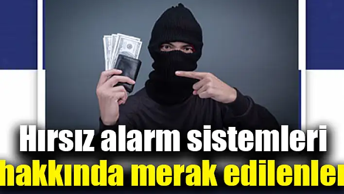 Hırsız alarm sistemleri hakkında merak edilenler…