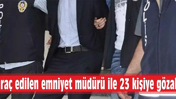 İhraç edilen emniyet müdürü ile 23 kişiye gözaltı