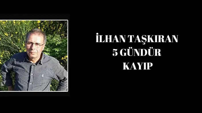 İlhan Taşkıran 5 gündür kayıp