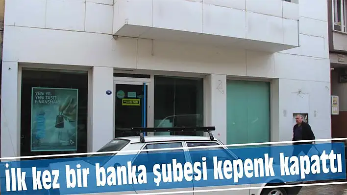 İlk kez bir banka şubesi kepenk kapattı