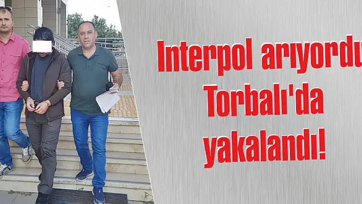 Interpol arıyordu Torbalı’da yakalandı!