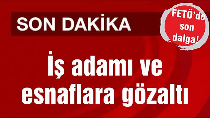 İş adamı ve esnaflara gözaltı