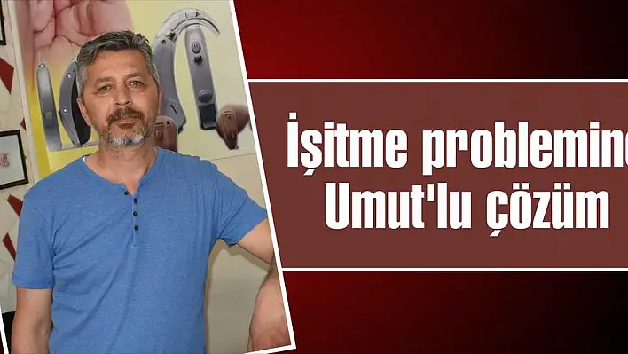 İşitme problemine Umut'lu çözüm