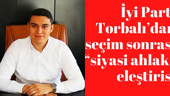 İyi Parti Torbalı'dan seçim sonrası 'siyasi ahlak' eleştirisi