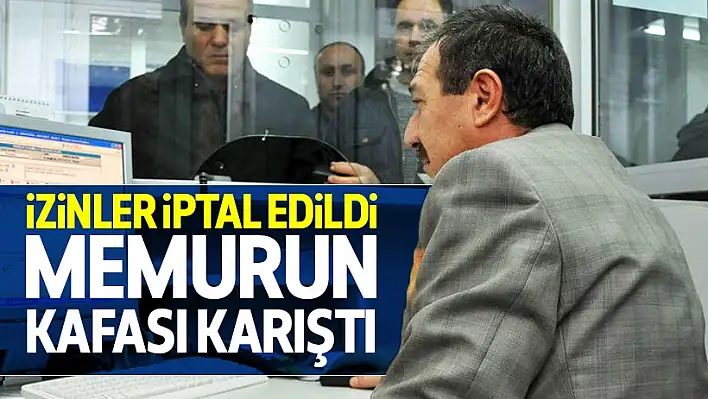 İzinler iptal edildi, memurların kafası karıştı