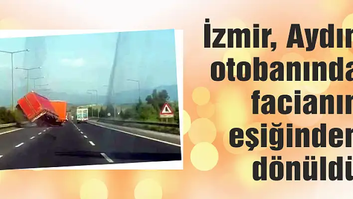 İzmir, Aydın otobanında facianın eşiğinden dönüldü