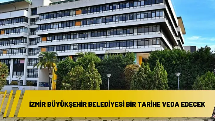 İzmir Büyükşehir Belediyesi bir tarihe veda edecek