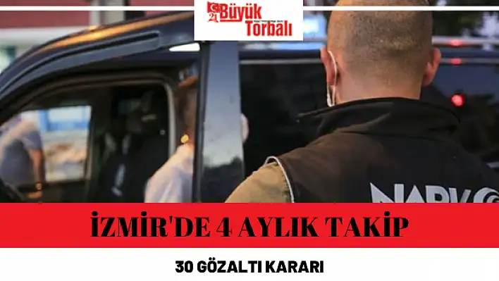 İzmir’de 4 aylık takip, 30 gözaltı kararı