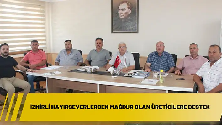 İzmirli hayırseverlerden mağdur olan üreticilere destek