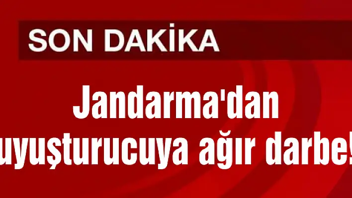 Jandarma’dan uyuşturucuya ağır darbe!