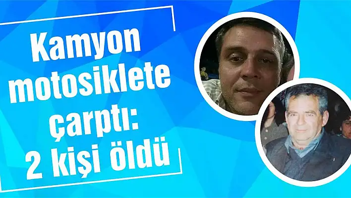 Kamyon motosiklete çarptı: 2 kişi öldü