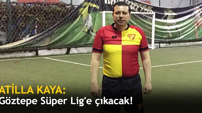 Kaya: Göztepe Süper Lig’e çıkacak!