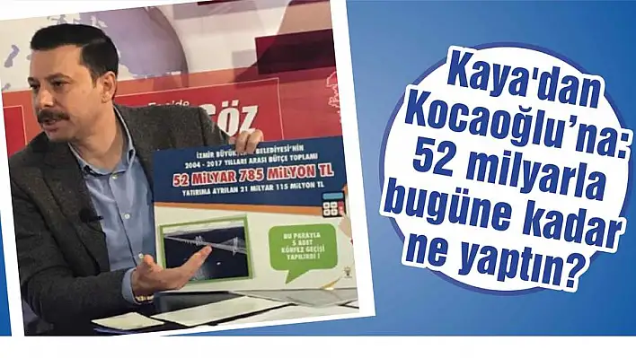 Kaya’dan Kocaoğlu'na: 52 milyarla bugüne kadar ne yaptın?