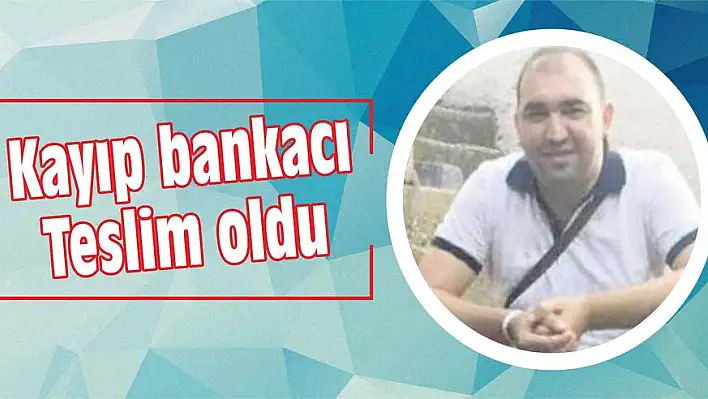 Kayıp bankacı teslim oldu