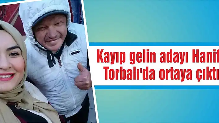 Kayıp gelin adayı Hanife Torbalı'da ortaya çıktı