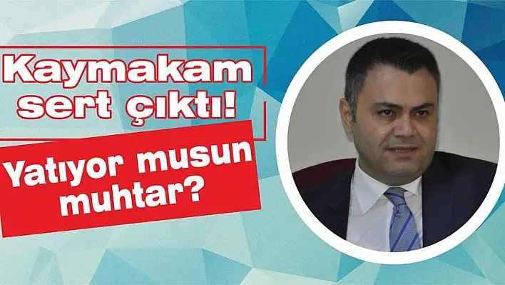 Kaymakam sert çıktı!