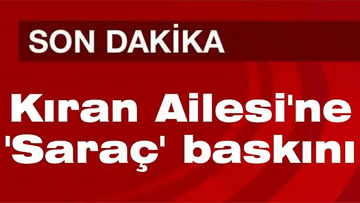 Kıran Ailesi'ne 'Saraç' baskını