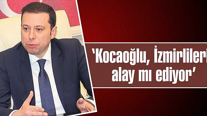 'Kocaoğlu, İzmirlilerle alay mı ediyor'