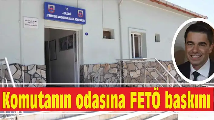 Komutanın odasına FETÖ baskını