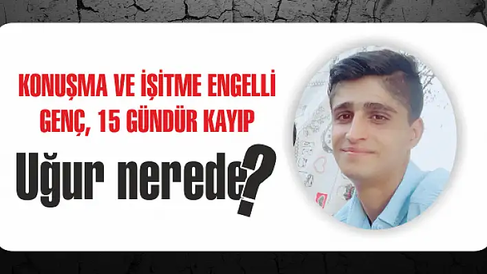 Konuşma ve işitme engelli genç, 15 gündür kayıp