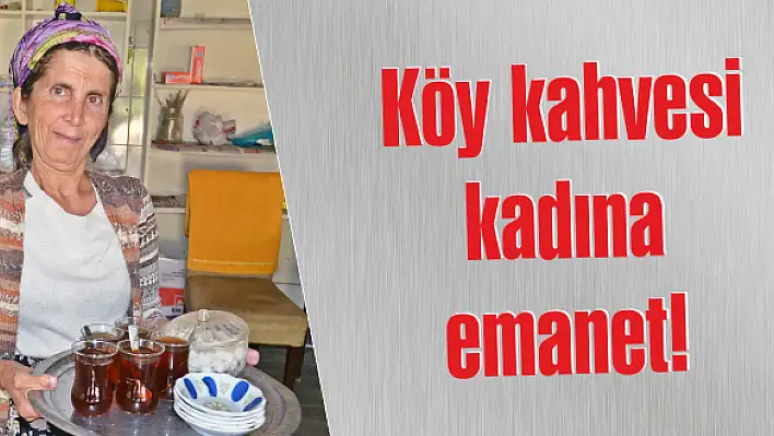 Köy kahvesi kadına emanet!