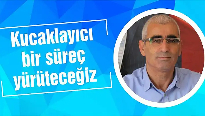 Kucaklayıcı bir süreç yürüteceğiz