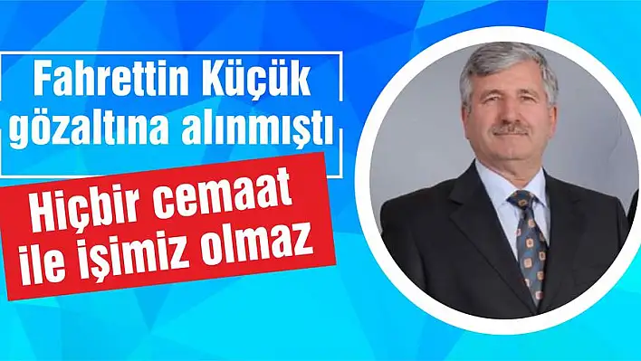 Küçük: Hiçbir cemaat ile işimiz olmaz