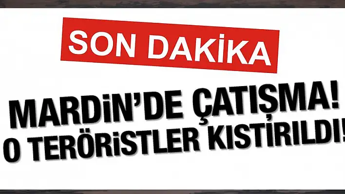 Mardin’de çatışma! Teröristler köyde kıstırıldı