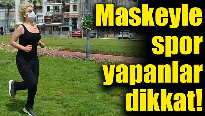 ‘Maskeyle spor yapmak ölümcül olabilir’