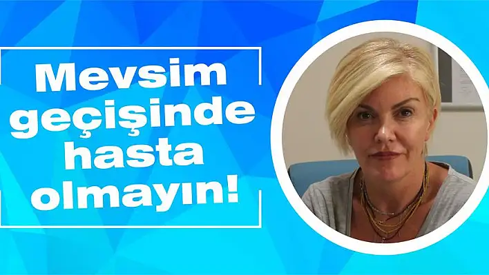 Mevsim geçişinde hasta olmayın!