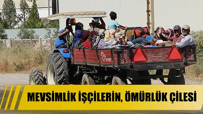 MEVSİMLİK İŞÇİLERİN, ÖMÜRLÜK ÇİLESİ